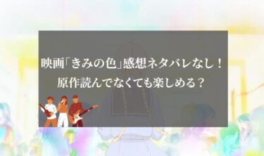 映画「きみの色」感想ネタバレなし！原作読んでなくても楽しめるの？